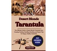 DESERT BLONDE TARANTULA: The Ultimate Guide to Desert Blonde Tarantula Care: Housing, Feeding, Handling, Breeding, and Expert Tips for Happy, Healthy Arachnids.