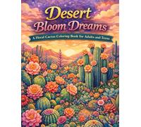 Desert Bloom Dreams A Floral Cactus Coloring Book for Adults and Teens: 100+ Intricate Designs Featuring Whimsical Succulents, Boho Botanicals, Floral ... Desert Gardens to Color for Calm & Creativity