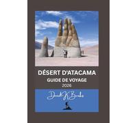 DÉSERT D'ATACAMA GUIDE DE VOYAGE 2026: Conseils, itinéraires et avis d'experts pour visiter le désert d'Atacama au Chili en toute sécurité et avec intelligence