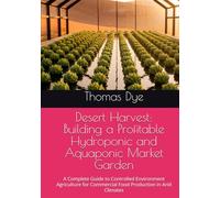 Desert Harvest: Building a Profitable Hydroponic and Aquaponic Market Garden: A Complete Guide to Controlled Environment Agriculture for Commercial Food Production in Arid Climates