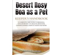 DESERT ROSY BOA AS A PET: A COMPLETE CARE GUIDE TO BREEDING, ENCLOSURE SET-UP, HEALTH, BEHAVIOR, UNDERSTANDING, HABITAT NEEDS AND MORE