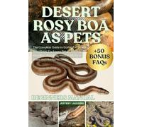 DESERT ROSY BOA AS PETS: The Complete Guide to Caring for Desert Rosy Boas, Enclosure Setup, Feeding, Handling, Breeding, and Health for a Calm and Hardy Pet Snake