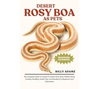DESERT ROSY BOA AS PETS: The Complete Guide To Caring For Desert Rosy Boas: Habitat Setup, Feeding, Handling, Health Tips, And Breeding For Beginners And Enthusiasts