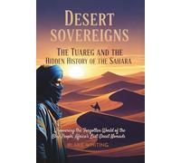 Desert Sovereigns: The Tuareg and the Hidden History of the Sahara: Uncovering the Forgotten World of the Blue People, Africa’s Last Great Nomads