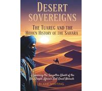 Desert Sovereigns: The Tuareg and the Hidden History of the Sahara: Uncovering the Forgotten World of the Blue People, Africa’s Last Great Nomads