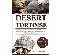 DESERT TORTOISE: The Ultimate Guide To Everything You Need To Know About Desert Tortoise Health Care, Breeding, Behavior, Habitat And Much More.