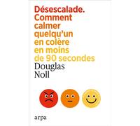 Désescalade - Comment calmer quelqu'un en colère en moins de 90 secondes - Douglas E. Noll - Arpa - broché - Guide