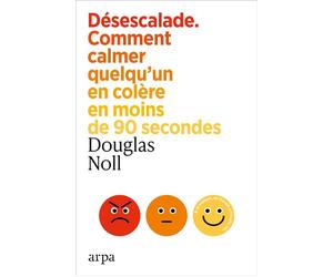 Désescalade - Comment calmer quelqu'un en colère en moins de 90 secondes - Douglas E. Noll - Arpa - broché - Guide