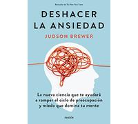 Deshacer la ansiedad: La nueva ciencia que te ayudará a romper el ciclo de preocupación y miedo que domina tu mente
