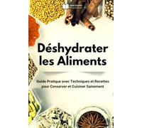 Déshydrater les Aliments: Guide Pratique avec Techniques et Recettes pour Conserver et Cuisiner Sainement