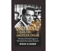 Desi Arnaz: Cuban Fire, American Dream: The Life, Love, and Legacy of Television’s First Latino Pioneer