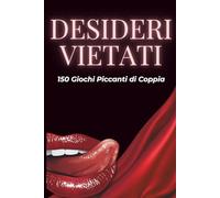 Desideri Vietati: 150 giochi di coppia sexy suddivisi in 3 livelli per stimolare passione e complicità