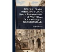 Desiderii Erasmi Roterodami Opera Omnia Emendatiora Et Auctiora ... Doctorumque ... Notis Illustrata