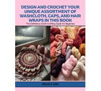 Design And Crochet Your Unique Assortment Of Washcloth, Caps, And Hair Wraps In This Book: The Definitive 2024 Crafting Guide For Beginners