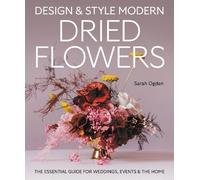 Design and Style Modern Dried Flowers: The Essential Guide for Weddings, Events & The Home
