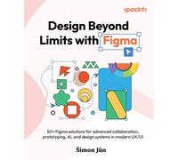 Design Beyond Limits with Figma 50+ Figma solutions for advanced collaboration, prototyping, AI, and design systems in modern UX/UI - Simon Jun - Packt Publishing - ebook (ePub) - Livre