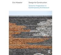 Design for Construction: Tectonic Imagination in Contemporary Architecture
