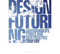 Design Futuring: Sustainability, Ethics and New Practice