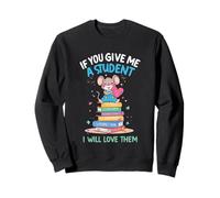 Design « If You Give Me a Student I Will Love Them » Sweatshirt