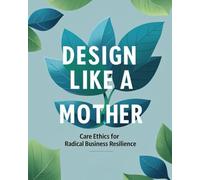 Design Like a Mother: Care Ethics for Radical Business Resilience