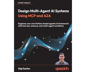 Design Multi-Agent AI Systems Using MCP and A2A: Engineer your own Python-based agentic AI framework with tool use, memory, and multi-agent workflows