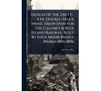 Design Of The 246 Ft.-6 In. Double-Track Swing Draw Span For The Calumet & Blue Island Railway, Built By Edge Moor Bridge Works 1895-1896