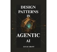 Design Patterns in Agentic AI: A Hands-on Guide to Architecting Intelligent Software That Anticipates User Needs and Automates Complex Workflows