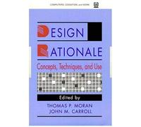 Design Rationale: Concepts, Techniques, And Use (Computers, Cognition & Work)