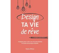 Design ta vie de rêve: 4 étapes pour créer une vie sans limites et tracer ton propre chemin