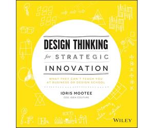 Design Thinking for Strategic Innovation: What They Can't Teach You at Business or Design School