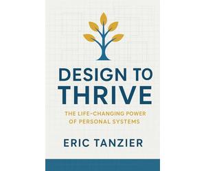 Design to Thrive: The Life-Changing Power of Personal Systems