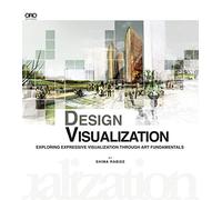 Design Visualization: Exploring Expressive Visualization Through Art Fundamentals, For Architecture, Landscape Architects, Urban Designer, and Interior Designers