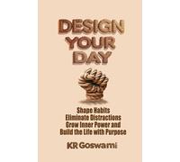 Design Your Day: Shape Habits Eliminate Distractions Grow Inner Power and Build the Life with Purpose