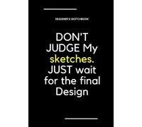 Designer's Sketchbook: Don't Judge My Sketches, Notebook For Designing, Drawing, Writing, Painting, Sketching Or Doodling.