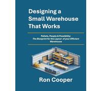 Designing a Small Warehouse That Works: Pallets, People & Possibilities: The Blueprint for the Layout of Your Efficient Warehouse