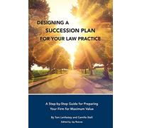 Designing a Succession Plan for Your Law Practice: A Step-by-Step Guide for Preparing Your Firm for Maximum Value