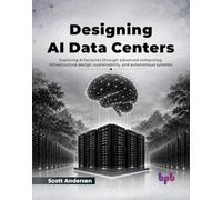 Designing AI Data Centers: Exploring AI factories through advanced computing, infrastructure design, sustainability, and autonomous systems (English Edition)