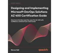 Designing and Implementing Microsoft DevOps Solutions AZ 400 Certification Guide Gain Azure DevOps expertise, pass the AZ-400 with confidence, and boost your cloud career - Werner Rall - Packt Publish