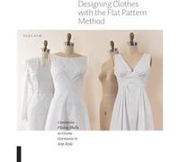 Designing Clothes With the Flat Pattern Method: Customize Fitting Shells to Create Garments in Any Style