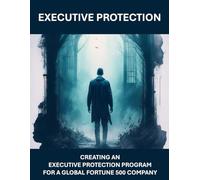 Designing Executive Protection Programs for Fortune 500 Companies - How to create an EP program for Global Multinational Companies CEO Protection, Leadership Protection Implementing Security Programs