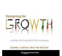 Designing for Growth: A Design Thinking Tool Kit for Managers