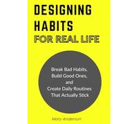 Designing Habits for Real Life: Break Bad Habits, Build Good Ones, and Create Daily Routines That Actually Stick
