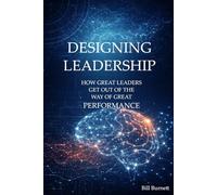 Designing Leadership: How Great Leaders Get Out of the Way of Great Performance
