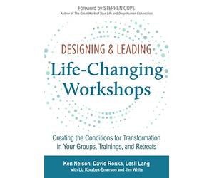 Designing & Leading Life-Changing Workshops: Creating the Conditions for Transformation in Your Groups, Trainings, and Retreats