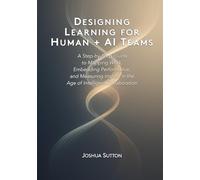 Designing Learning for Human + AI Teams: A Step-by-Step Guide to Mapping Work, Embedding Performance, and Measuring Impact in the Age of Intelligent Collaboration
