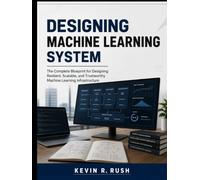 Designing Machine Learning System: The Complete Blueprint for Designing Resilient, Scalable, and Trustworthy Machine Learning Infrastructure