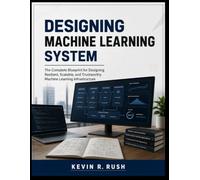 Designing Machine Learning System: The Complete Blueprint for Designing Resilient, Scalable, and Trustworthy Machine Learning Infrastructure