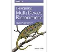 Designing Multi-Device Experiences: An Ecosystem Approach To User Experiences Across Devices (Paperback) Michal Levin, (Auteur)