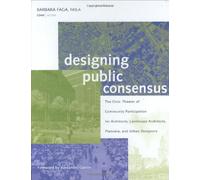 Designing Public Consensus : The Civic Theater Of Community Participation For Architects, Landscape Architects, Planners, And Urban Designers