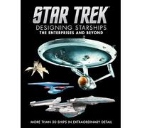 Designing Starships: The Enterprises and Beyond; More Than 30 Ships in Extraordinary Detail